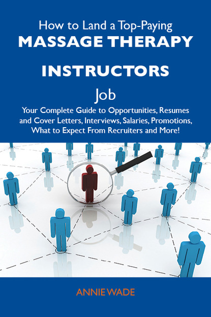 Wade Annie - How to Land a Top-Paying Massage therapy instructors Job: Your Complete Guide to Opportunities, Resumes and Cover Letters, Interviews, Salaries, Promotions, What to Expect From Recruiters and More