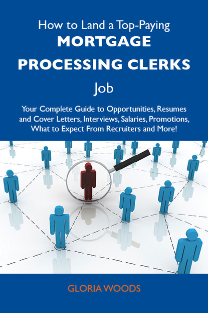 Woods Gloria - How to Land a Top-Paying Mortgage processing clerks Job: Your Complete Guide to Opportunities, Resumes and Cover Letters, Interviews, Salaries, Promotions, What to Expect From Recruiters and More