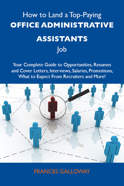 Galloway Frances - How to Land a Top-Paying Office administrative assistants Job: Your Complete Guide to Opportunities, Resumes and Cover Letters, Interviews, Salaries, Promotions, What to Expect From Recruiters and More