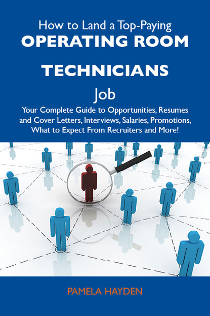 Hayden Pamela - How to Land a Top-Paying Operating room technicians Job: Your Complete Guide to Opportunities, Resumes and Cover Letters, Interviews, Salaries, Promotions, What to Expect From Recruiters and More