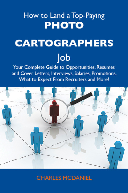 Mcdaniel Charles - How to Land a Top-Paying Photo cartographers Job: Your Complete Guide to Opportunities, Resumes and Cover Letters, Interviews, Salaries, Promotions, What to Expect From Recruiters and More