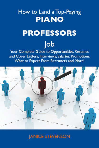 Stevenson Janice - How to Land a Top-Paying Piano professors Job: Your Complete Guide to Opportunities, Resumes and Cover Letters, Interviews, Salaries, Promotions, What to Expect From Recruiters and More