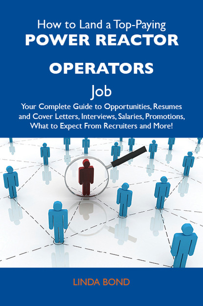 Bond Linda - How to Land a Top-Paying Power reactor operators Job: Your Complete Guide to Opportunities, Resumes and Cover Letters, Interviews, Salaries, Promotions, What to Expect From Recruiters and More