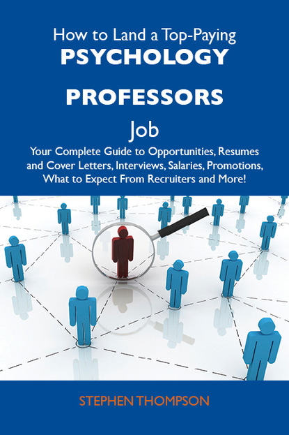 Thompson Stephen - How to Land a Top-Paying Psychology professors Job: Your Complete Guide to Opportunities, Resumes and Cover Letters, Interviews, Salaries, Promotions, What to Expect From Recruiters and More