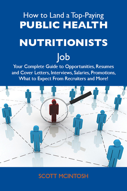 Mcintosh Scott - How to Land a Top-Paying Public health nutritionists Job: Your Complete Guide to Opportunities, Resumes and Cover Letters, Interviews, Salaries, Promotions, What to Expect From Recruiters and More