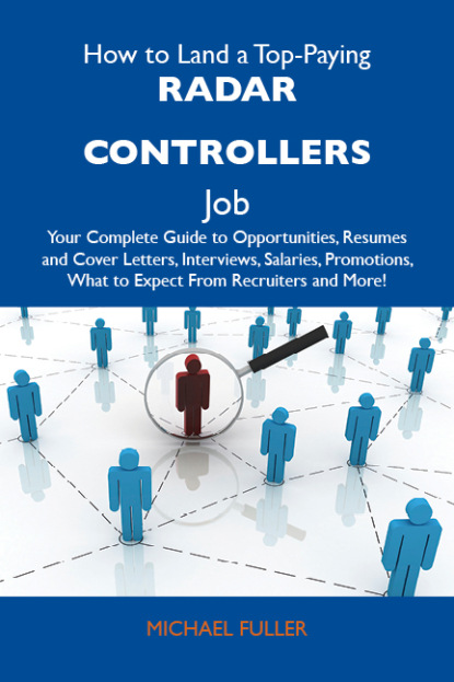 Fuller Michael - How to Land a Top-Paying Radar controllers Job: Your Complete Guide to Opportunities, Resumes and Cover Letters, Interviews, Salaries, Promotions, What to Expect From Recruiters and More