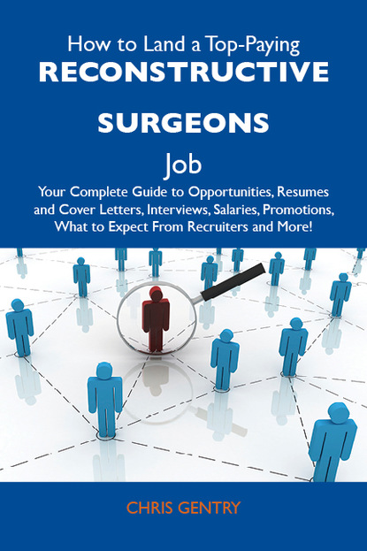 Gentry Chris - How to Land a Top-Paying Reconstructive surgeons Job: Your Complete Guide to Opportunities, Resumes and Cover Letters, Interviews, Salaries, Promotions, What to Expect From Recruiters and More