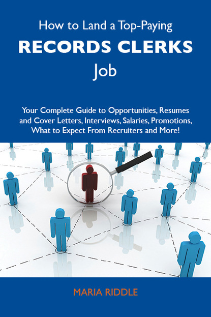 Riddle Maria - How to Land a Top-Paying Records clerks Job: Your Complete Guide to Opportunities, Resumes and Cover Letters, Interviews, Salaries, Promotions, What to Expect From Recruiters and More