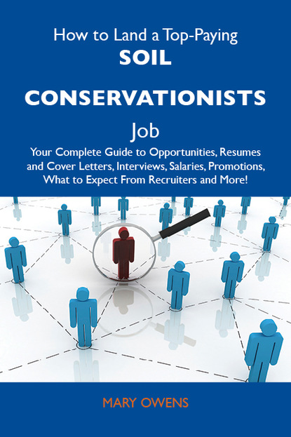 Owens Mary - How to Land a Top-Paying Soil conservationists Job: Your Complete Guide to Opportunities, Resumes and Cover Letters, Interviews, Salaries, Promotions, What to Expect From Recruiters and More