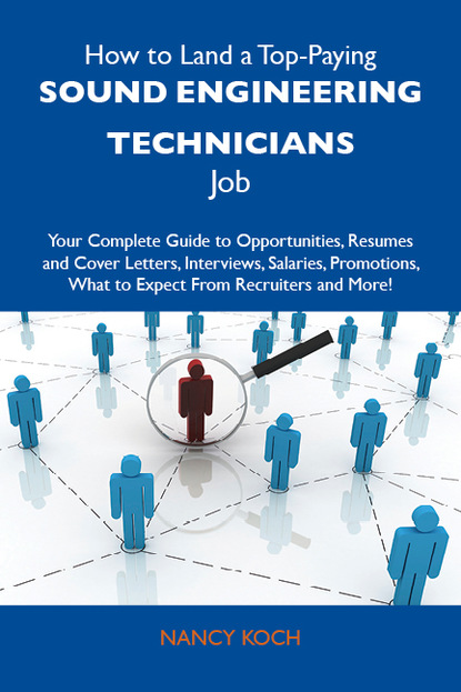 Koch Nancy - How to Land a Top-Paying Sound engineering technicians Job: Your Complete Guide to Opportunities, Resumes and Cover Letters, Interviews, Salaries, Promotions, What to Expect From Recruiters and More