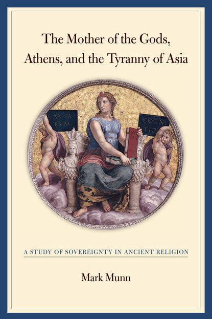 Mark H. Munn - The Mother of the Gods, Athens, and the Tyranny of Asia