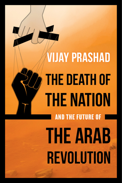 Vijay Prashad - The Death of the Nation and the Future of the Arab Revolution