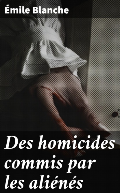 Blanche Émile - Des homicides commis par les aliénés