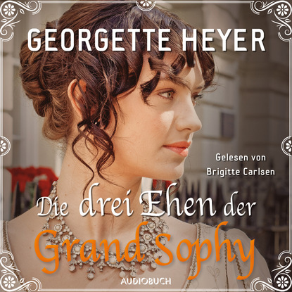 Georgette  Heyer - Die drei Ehen der Grand Sophy (Ungekürzt)