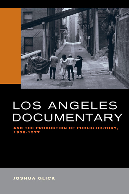 Joshua Glick - Los Angeles Documentary and the Production of Public History, 1958-1977