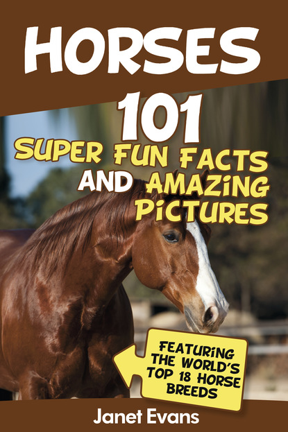 

Horses: 101 Super Fun Facts and Amazing Pictures (Featuring The World's Top 18 Horse Breeds)