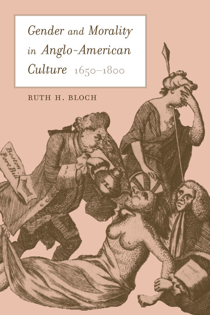 Ruth Heidi Bloch — Gender and Morality in Anglo-American Culture, 1650–1800