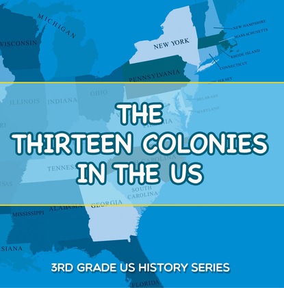

The Thirteen Colonies In The US : 3rd Grade US History Series