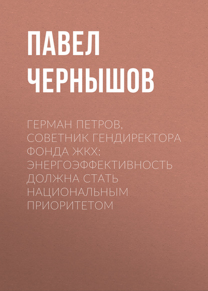 

Герман ПЕТРОВ, советник гендиректора Фонда ЖКХ: Энергоэффективность должна стать национальным приоритетом