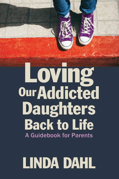 Linda Dahl - Loving Our Addicted Daughters Back to Life