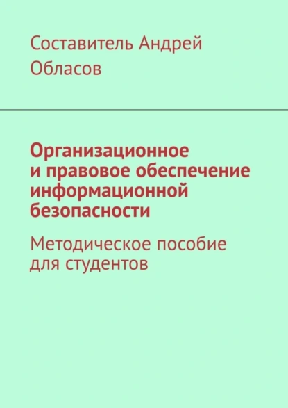 Обложка книги Организационное и правовое обеспечение информационной безопасности. Методическое пособие для студентов, Андрей Александрович Обласов