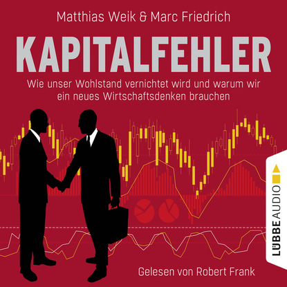 Matthias Weik - Kapitalfehler - Wie unser Wohlstand vernichtet wird und warum wir ein neues Wirtschaftsdenken brauchen (Ungekürzt)