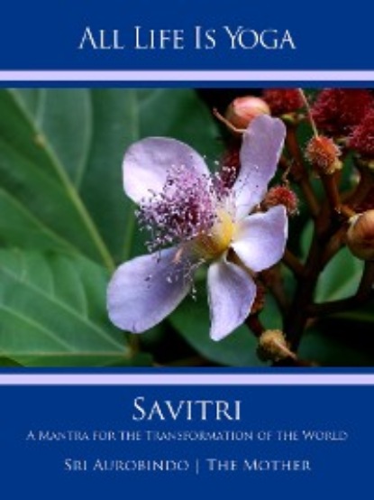 Sri Aurobindo - All Life Is Yoga: Savitri