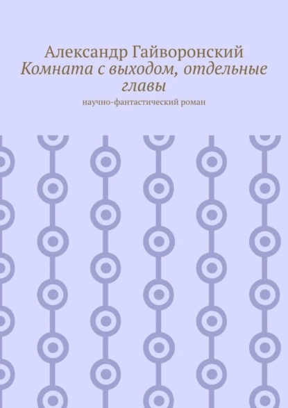 Обложка книги Комната с выходом, отдельные главы. Научно-фантастический роман, Александр Гайворонский