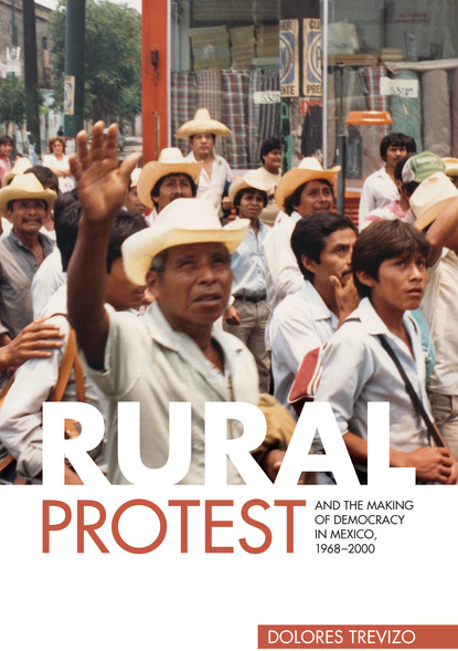 Dolores Trevizo - Rural Protest and the Making of Democracy in Mexico, 1968–2000