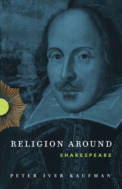 Peter Iver Kaufman - Religion Around Shakespeare