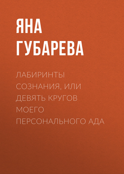 Яна Николаевна Губарева — Лабиринты сознания, или Девять кругов моего персонального Ада