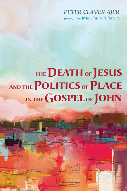 Peter Claver Ajer — The Death of Jesus and the Politics of Place in the Gospel of John