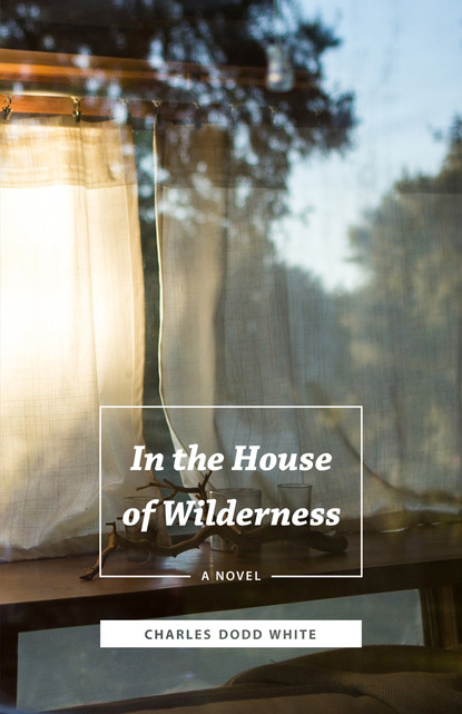 Charles Dodd White - In the House of Wilderness