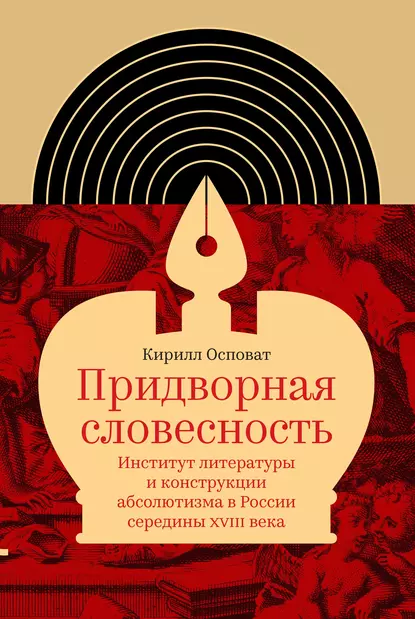 Обложка книги Придворная словесность: институт литературы и конструкции абсолютизма в России середины XVIII века, Кирилл Осповат