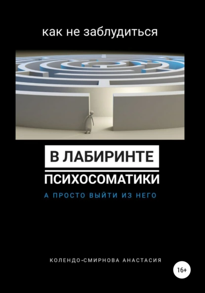 Обложка книги Как не заблудиться в лабиринте психосоматики, а просто выйти из него, Анастасия Колендо-Смирнова