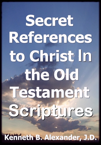 Kenneth B. Alexander — Secret References to Christ In the Old testament Scriptures