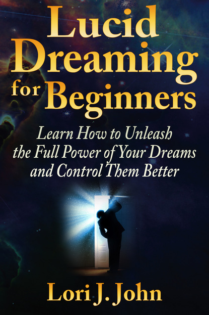 Lori J. John — Lucid Dreaming for Beginners: Learn How to Unleash the Full Power of Your Dreams and Control Them Better