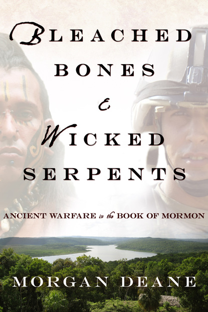 Morgan Deane - Bleached Bones and Wicked Serpents: Ancient Warfare In the Book of Mormon