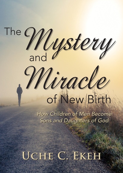 Uche C Ekeh — The Mystery and Miracle of New Birth