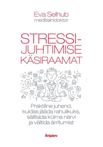 Eva Selhub - Stressijuhtimise käsiraamat. Praktiline juhend, kuidas olla rahulik, säilitada külm pea ja vältida ärritumist
