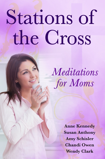 Anne  Kennedy - Stations of the Cross Meditations for Moms