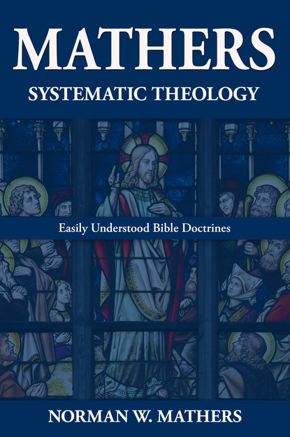 Norman W. Mathers - Mathers Systematic Theology