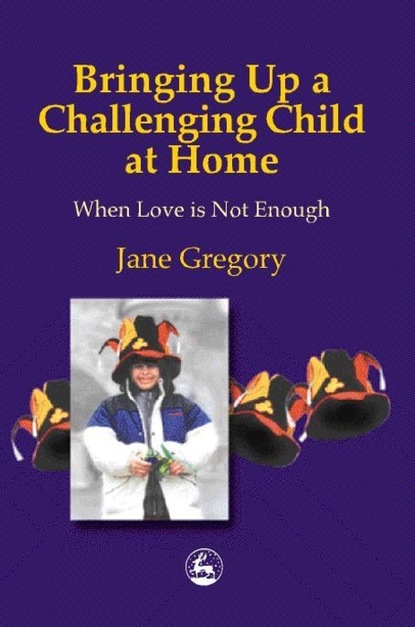 Jane Gregory - Bringing Up a Challenging Child at Home