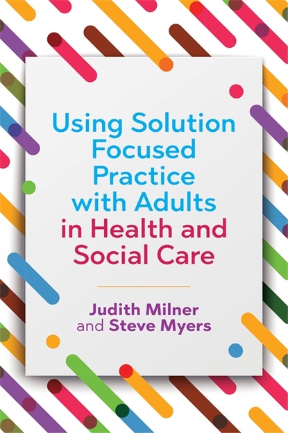 Judith  Milner - Using Solution Focused Practice with Adults in Health and Social Care