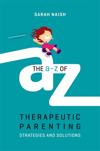 Sarah Naish - The A-Z of Therapeutic Parenting