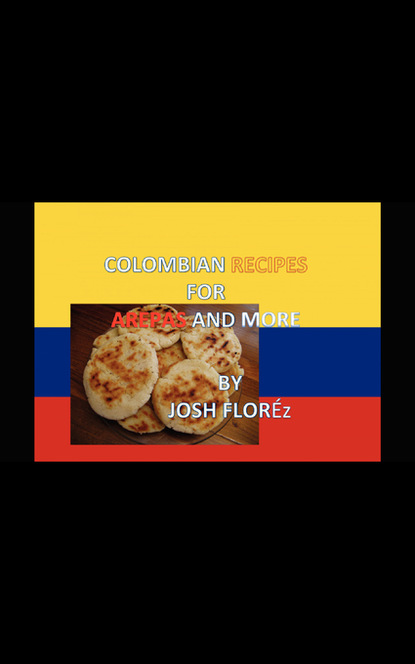 JOSH FLOR?Z — COLOMBIAN RECIPES FOR AREPAS AND MORE