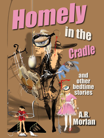 A.R. Morlan — Homely in the Cradle and Other Stories