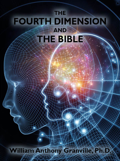 William Anthony Granville Ph.D. — The Fourth Dimension and the Bible