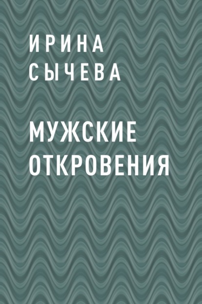 Ирина Владимировна Сычева — Мужские откровения