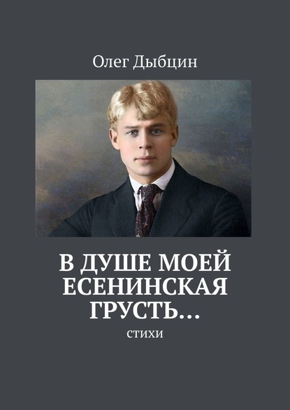 Олег Дыбцин — В душе моей есенинская грусть… Стихи